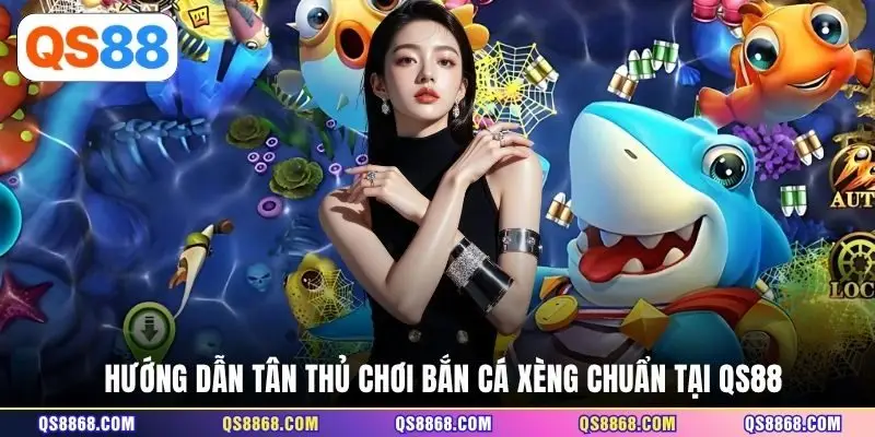 Hướng dẫn tân thủ chơi Bắn Cá Xèng chuẩn tại QS88