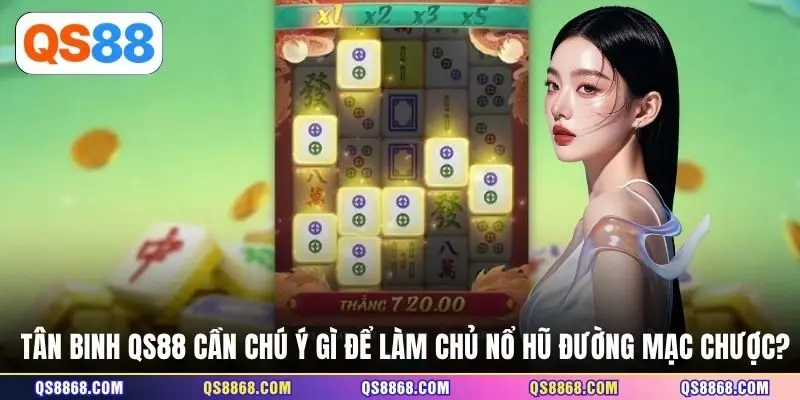 Tân binh QS88 cần chú ý gì để làm chủ nổ hũ đường mạc chược?
